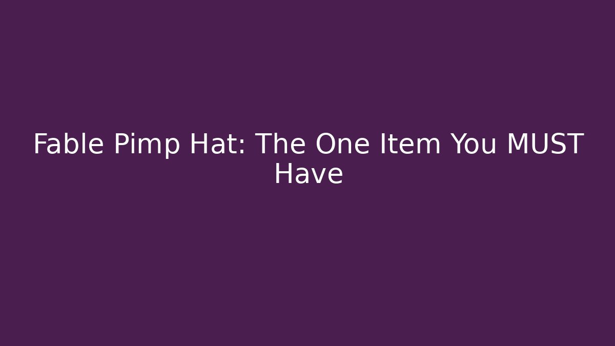 Fable Pimp Hat: The One Item You MUST Have