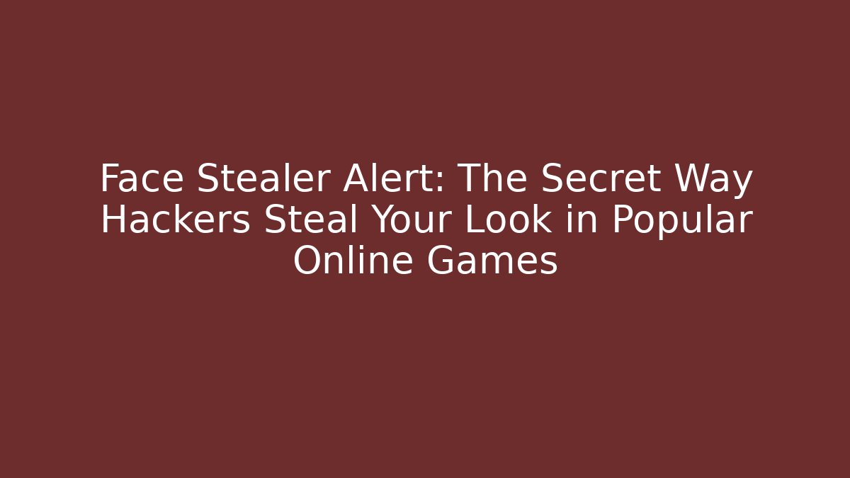 Face Stealer Alert: The Secret Way Hackers Steal Your Look in Popular Online Games