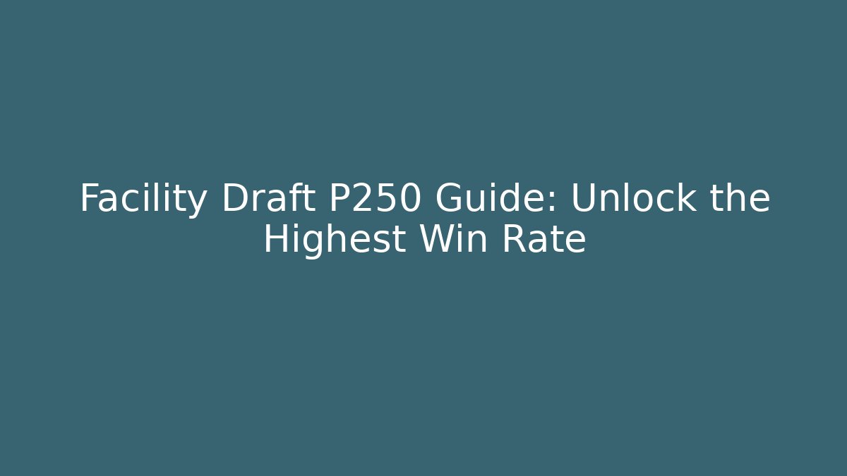 Facility Draft P250 Guide: Unlock the Highest Win Rate - Método de Aprovação