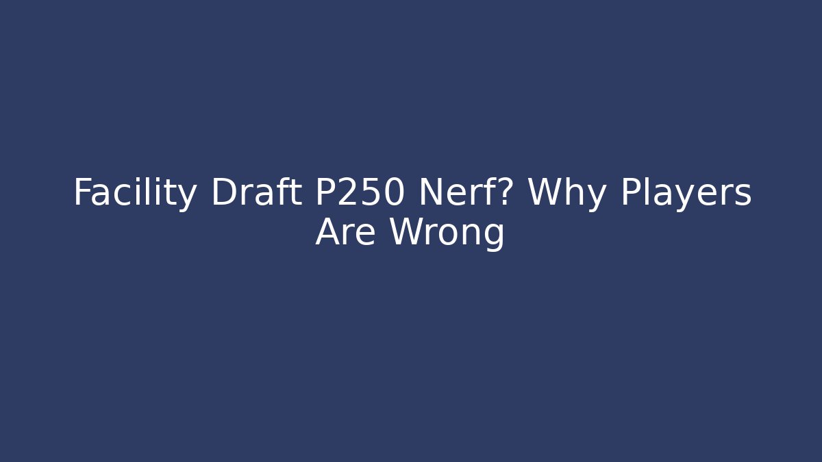 Facility Draft P250 Nerf? Why Players Are Wrong - Método de Aprovação