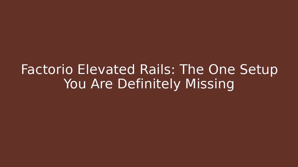 Factorio Elevated Rails: The One Setup You Are Definitely Missing
