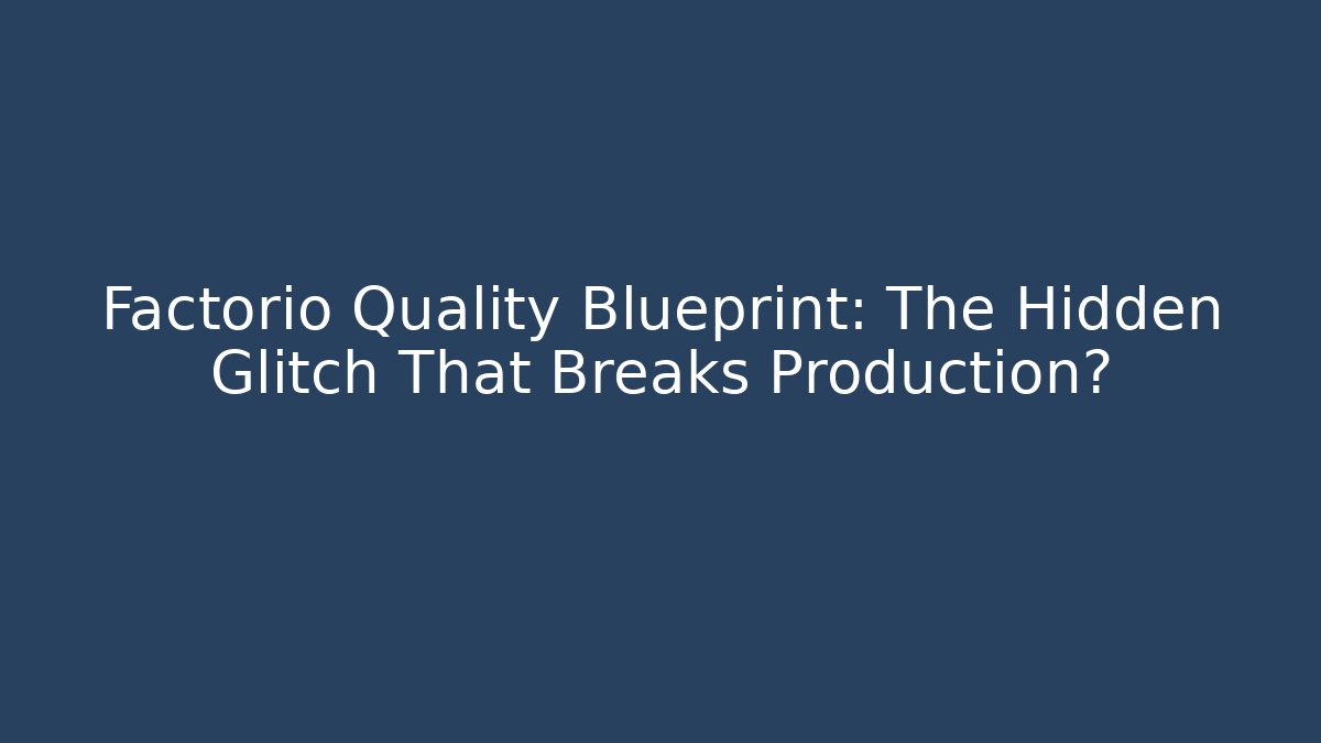 Factorio Quality Blueprint: The Hidden Glitch That Breaks Production?