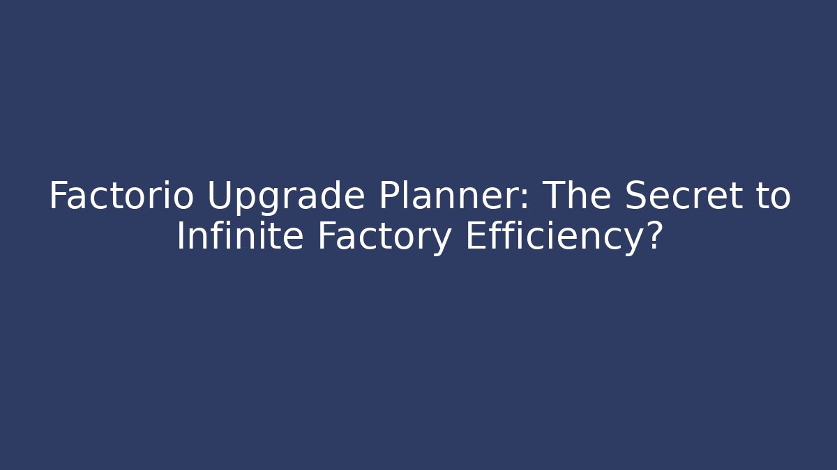 Factorio Upgrade Planner: The Secret to Infinite Factory Efficiency?