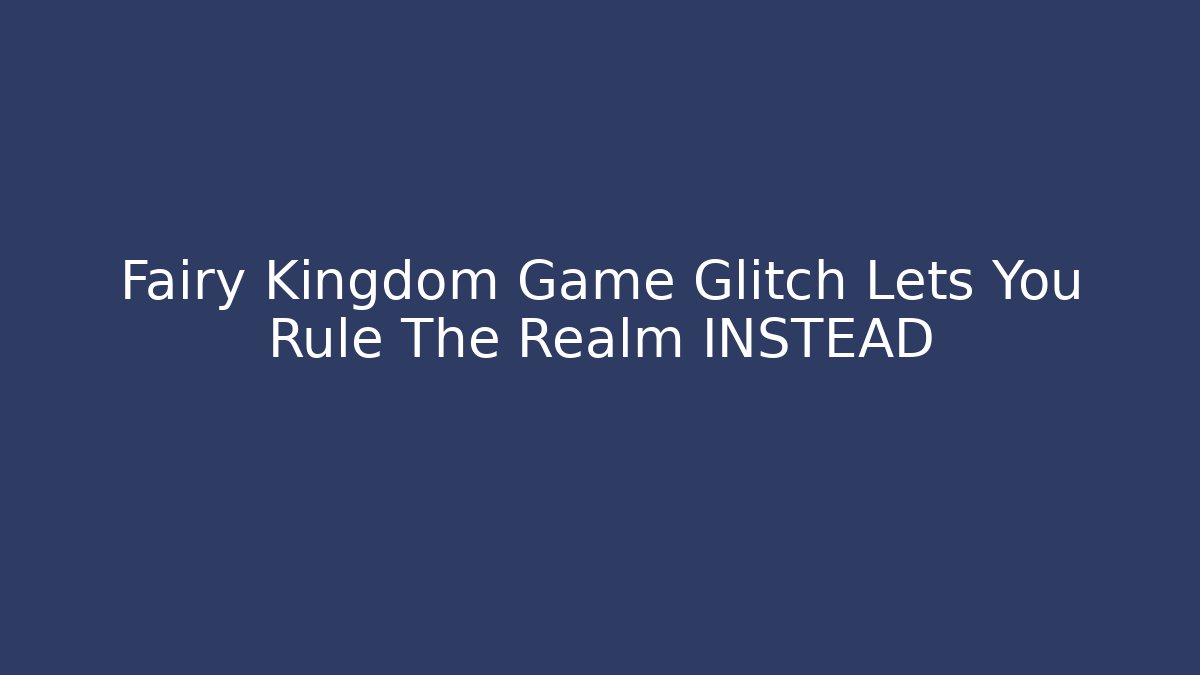 Fairy Kingdom Game Glitch Lets You Rule The Realm INSTEAD