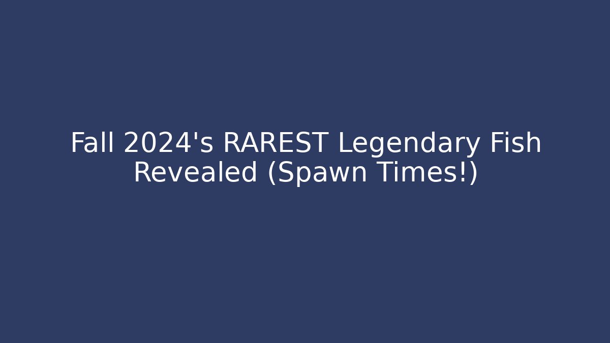 Fall 2024’s RAREST Legendary Fish Revealed (Spawn Times!)