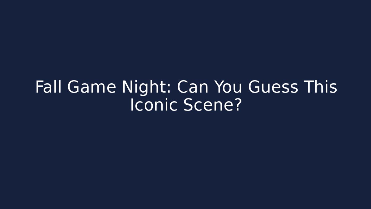 Fall Game Night: Can You Guess This Iconic Scene?