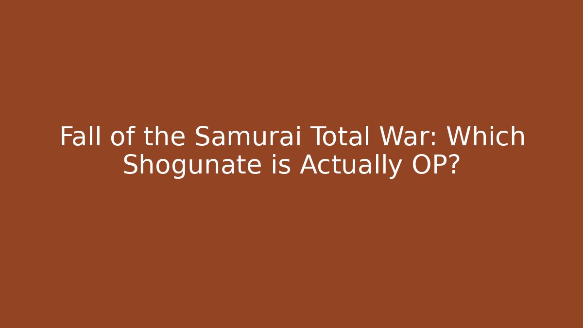 Fall of the Samurai Total War: Which Shogunate is Actually OP?