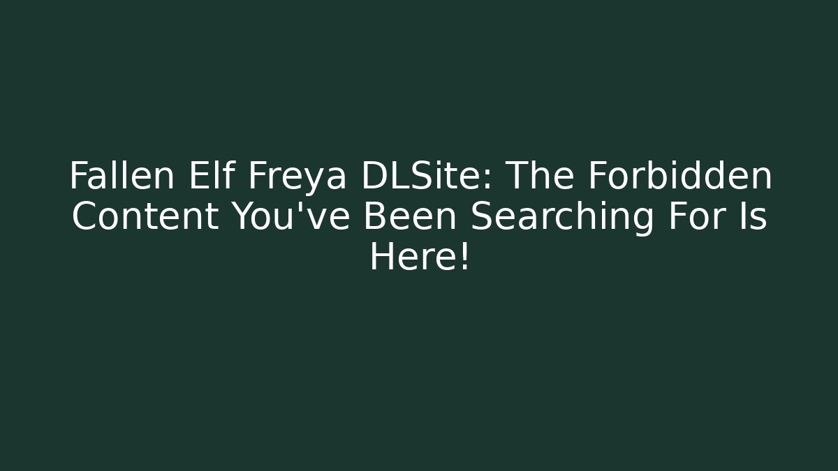 Fallen Elf Freya DLSite: The Forbidden Content You've Been Searching For Is Here! - Método de Aprovação