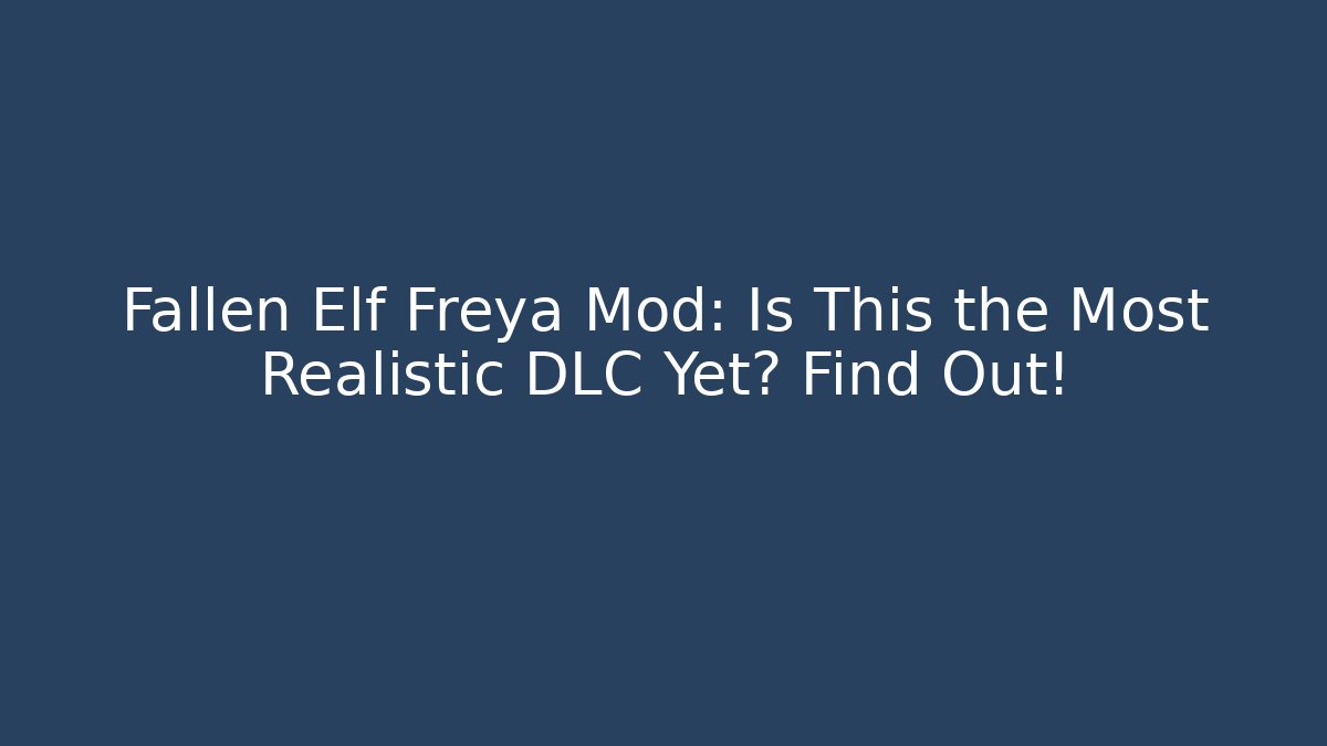 Fallen Elf Freya Mod: Is This the Most Realistic DLC Yet? Find Out!