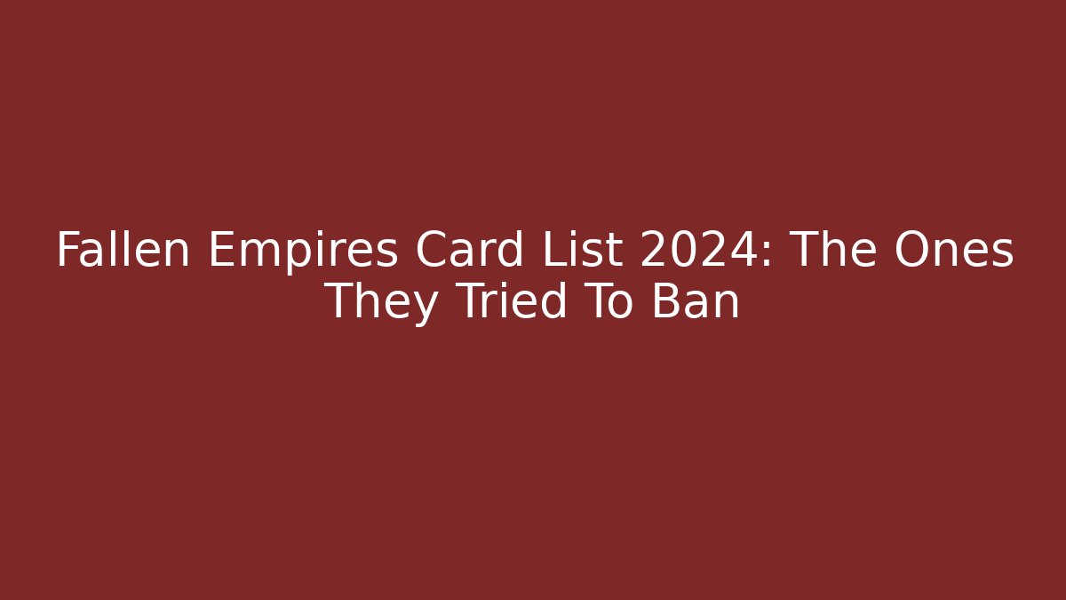 Fallen Empires Card List 2024: The Ones They Tried To Ban