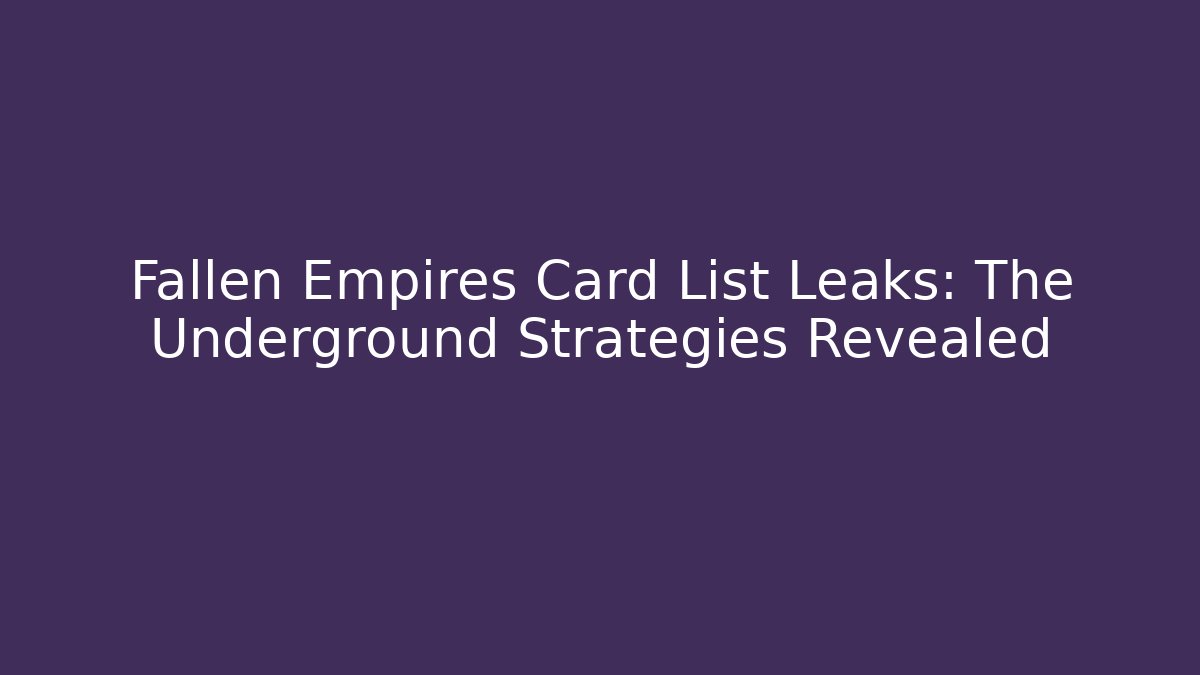 Fallen Empires Card List Leaks: The Underground Strategies Revealed