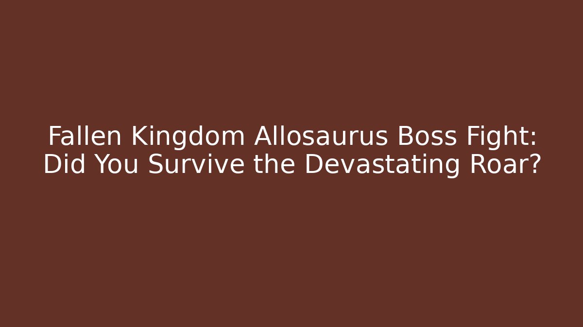Fallen Kingdom Allosaurus Boss Fight: Did You Survive the Devastating Roar?