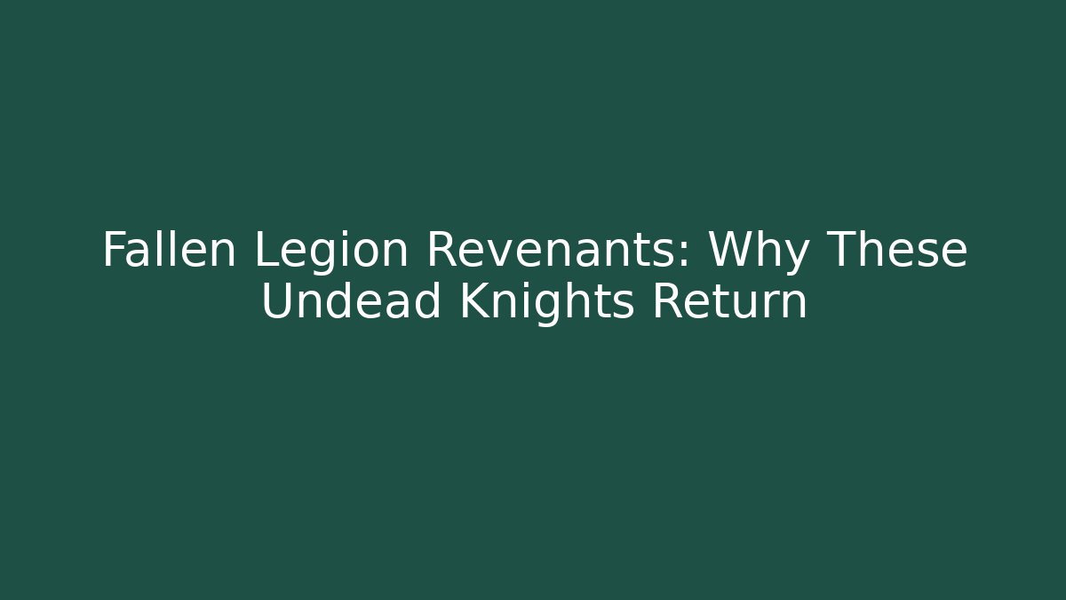 Fallen Legion Revenants: Why These Undead Knights Return