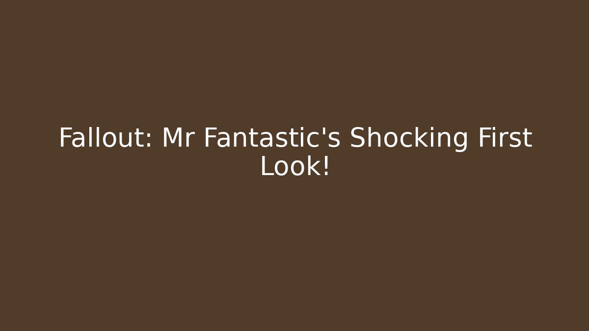 Fallout: Mr Fantastic’s Shocking First Look!