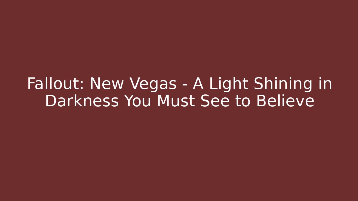 Fallout: New Vegas – A Light Shining in Darkness You Must See to Believe