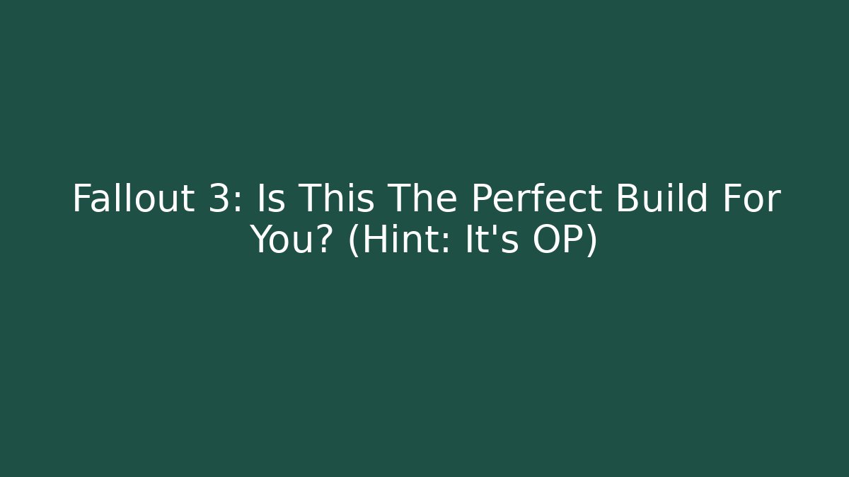 Fallout 3: Is This The Perfect Build For You? (Hint: It's OP)