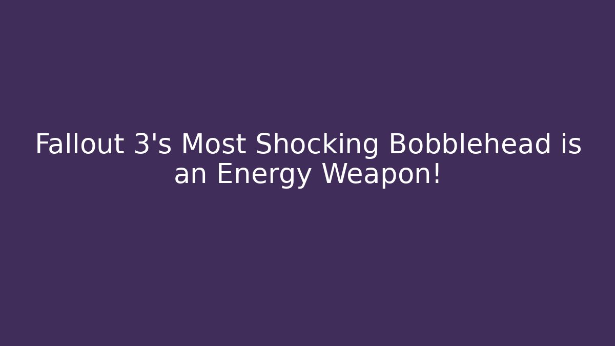Fallout 3’s Most Shocking Bobblehead is an Energy Weapon!