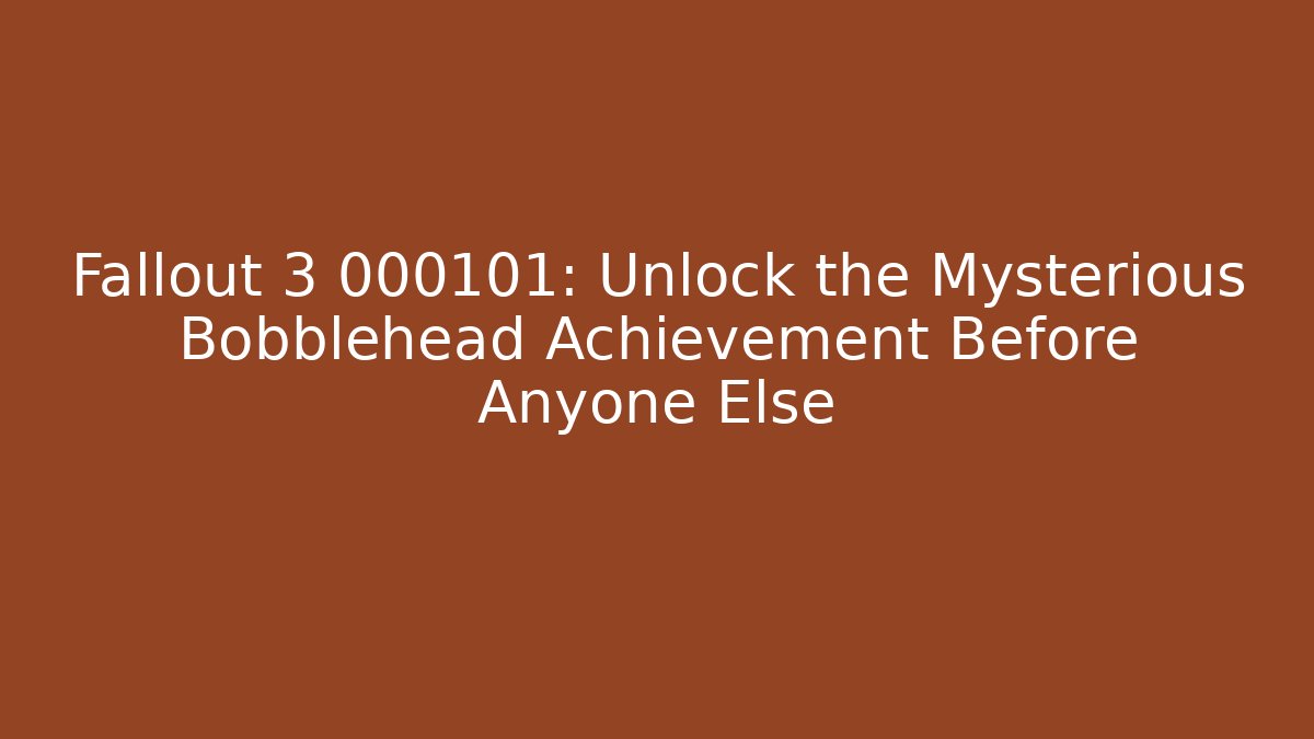 Fallout 3 000101: Unlock the Mysterious Bobblehead Achievement Before Anyone Else
