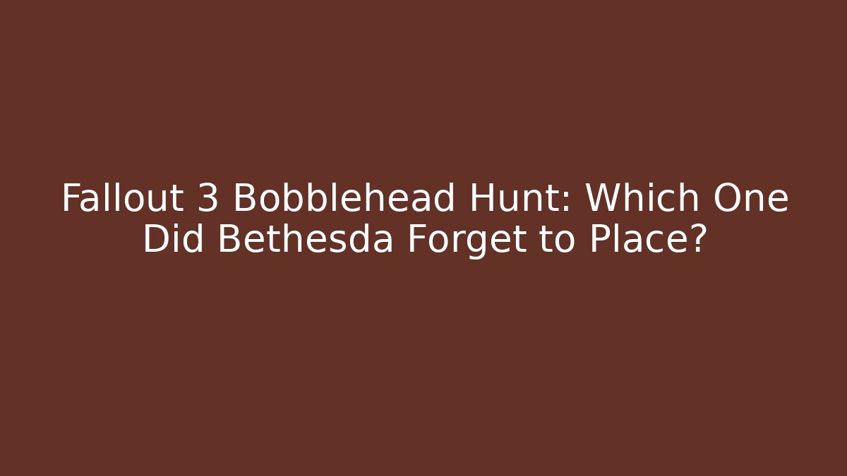 Fallout 3 Bobblehead Hunt: Which One Did Bethesda Forget to Place?