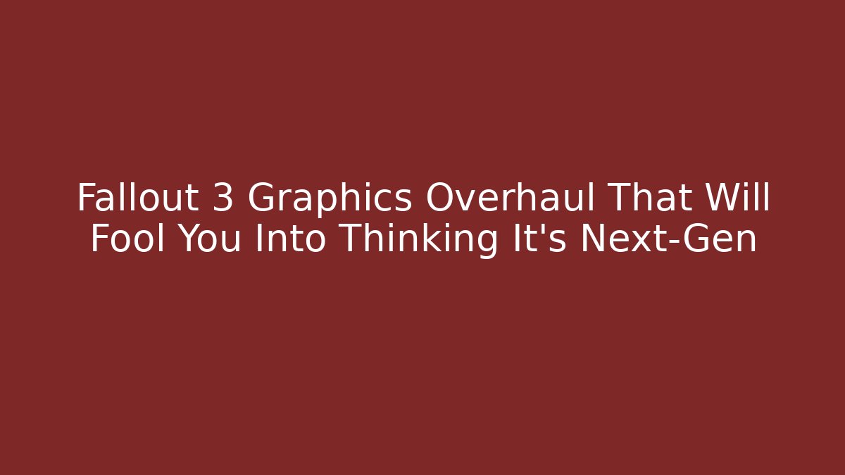 Fallout 3 Graphics Overhaul That Will Fool You Into Thinking It's Next-Gen