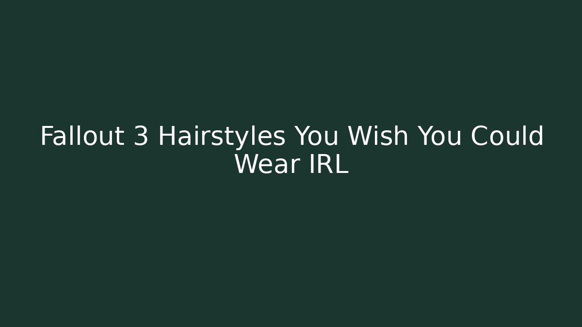 Fallout 3 Hairstyles You Wish You Could Wear IRL