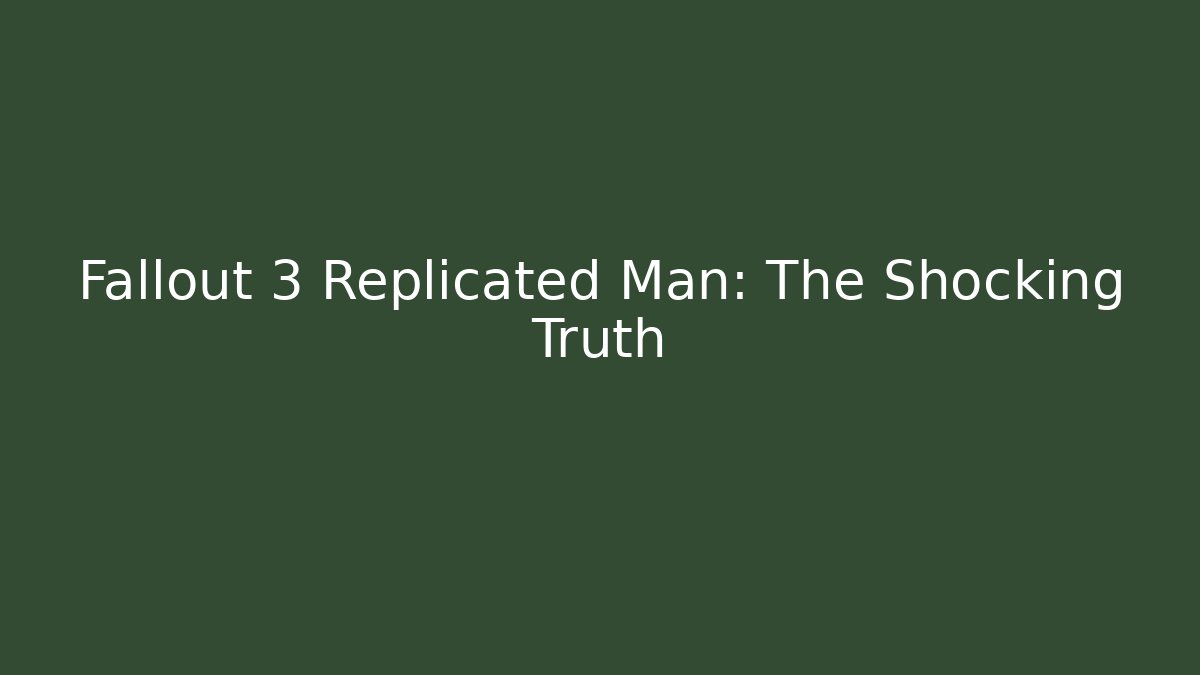 Fallout 3 Replicated Man: The Shocking Truth