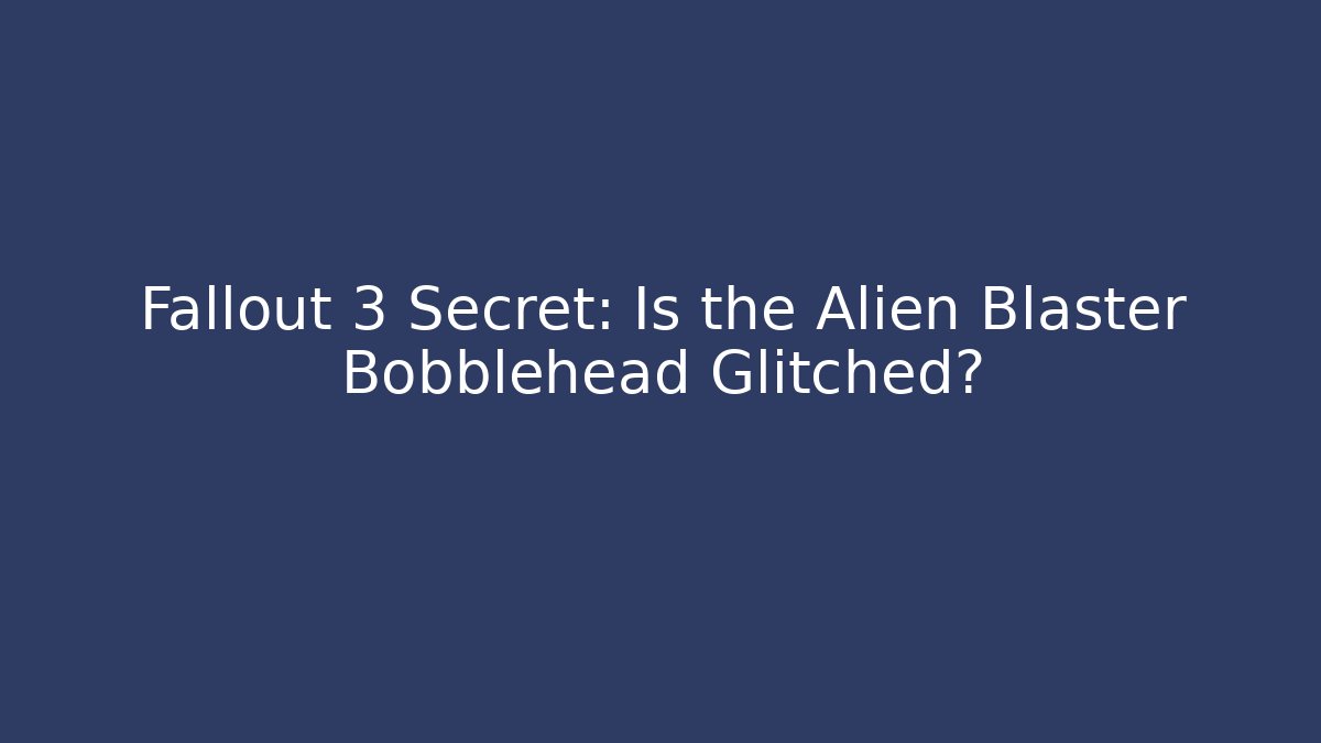 Fallout 3 Secret: Is the Alien Blaster Bobblehead Glitched?