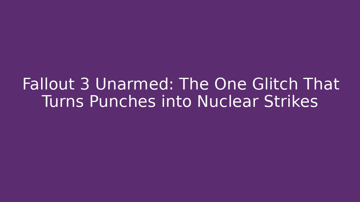 Fallout 3 Unarmed: The One Glitch That Turns Punches into Nuclear Strikes