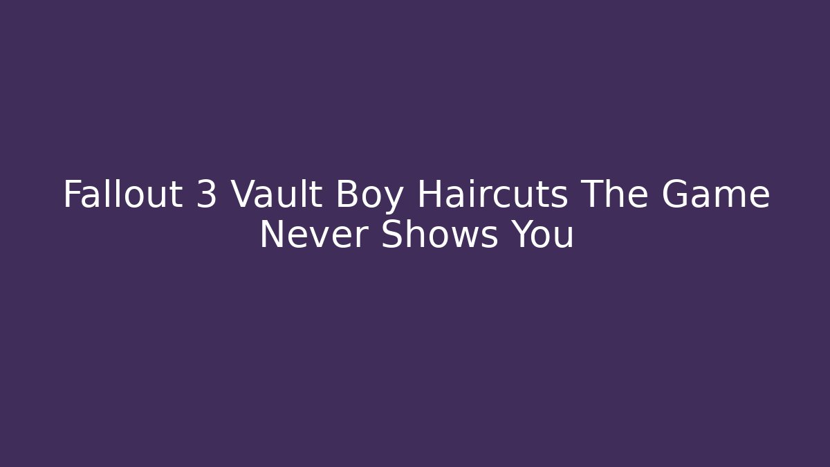 Fallout 3 Vault Boy Haircuts The Game Never Shows You