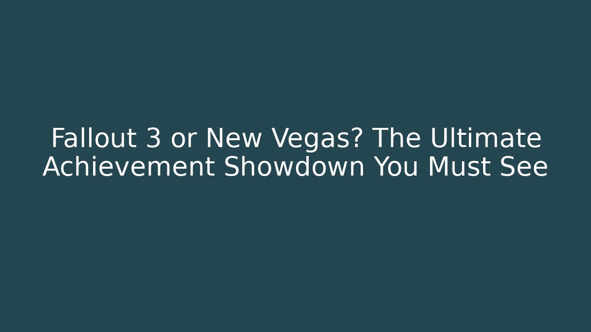 Fallout 3 or New Vegas? The Ultimate Achievement Showdown You Must See