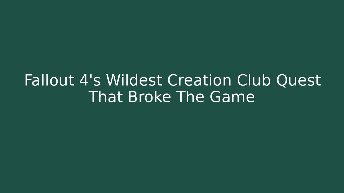 Fallout 4's Wildest Creation Club Quest That Broke The Game