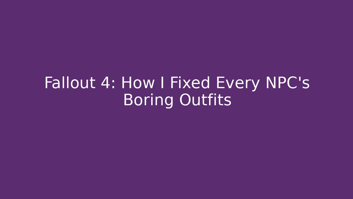 Fallout 4: How I Fixed Every NPC's Boring Outfits