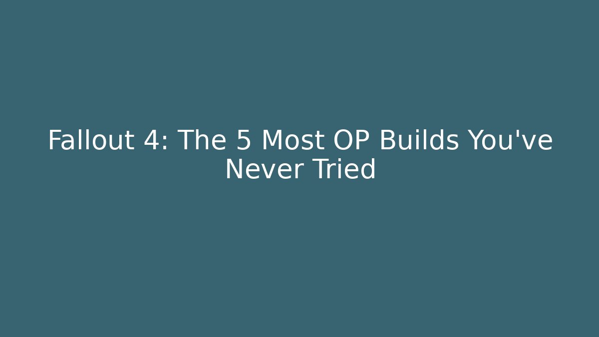 Fallout 4: The 5 Most OP Builds You’ve Never Tried