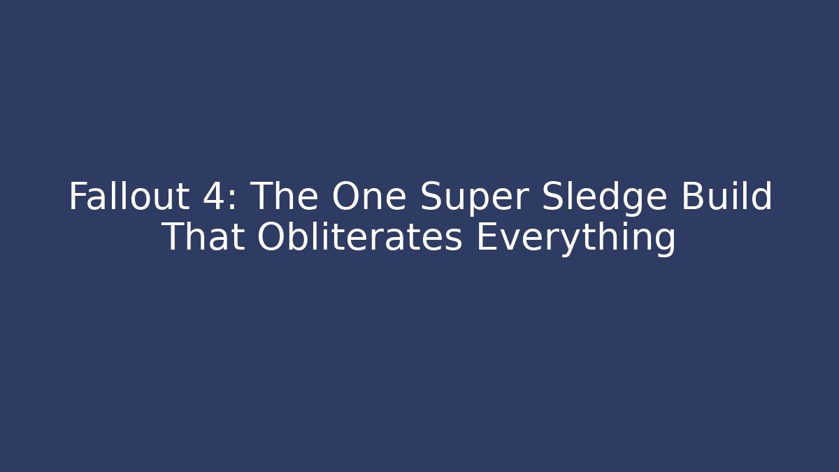 Fallout 4: The One Super Sledge Build That Obliterates Everything