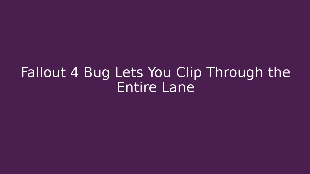 Fallout 4 Bug Lets You Clip Through the Entire Lane