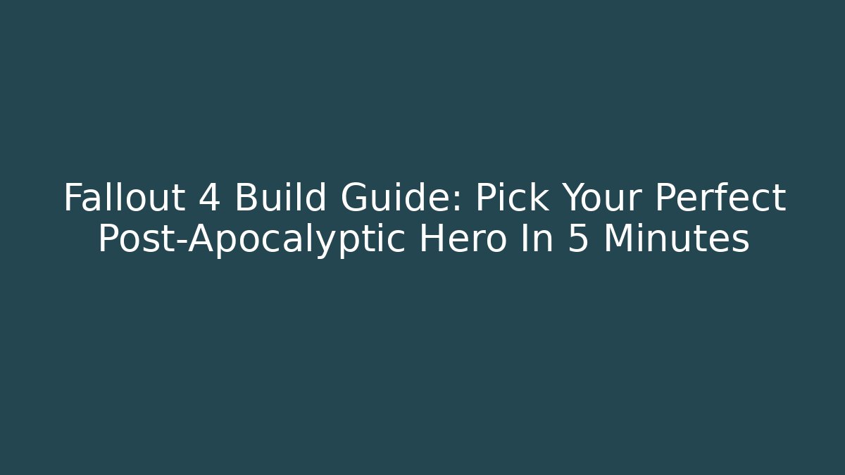 Fallout 4 Build Guide: Pick Your Perfect Post-Apocalyptic Hero In 5 Minutes