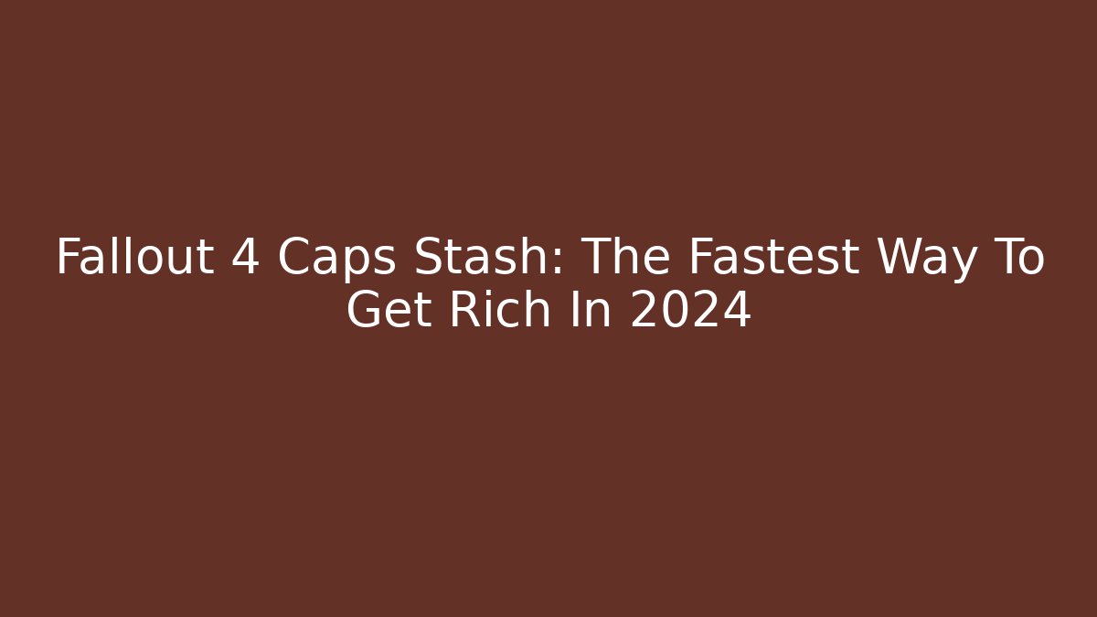 Fallout 4 Caps Stash: The Fastest Way To Get Rich In 2024