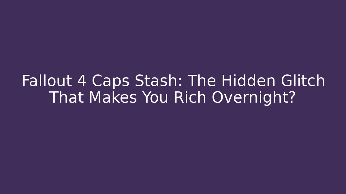 Fallout 4 Caps Stash: The Hidden Glitch That Makes You Rich Overnight?