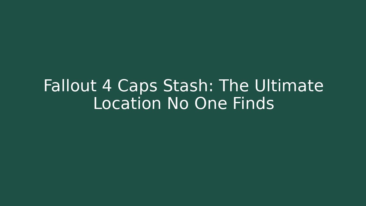Fallout 4 Caps Stash: The Ultimate Location No One Finds