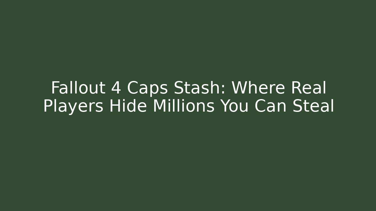 Fallout 4 Caps Stash: Where Real Players Hide Millions You Can Steal