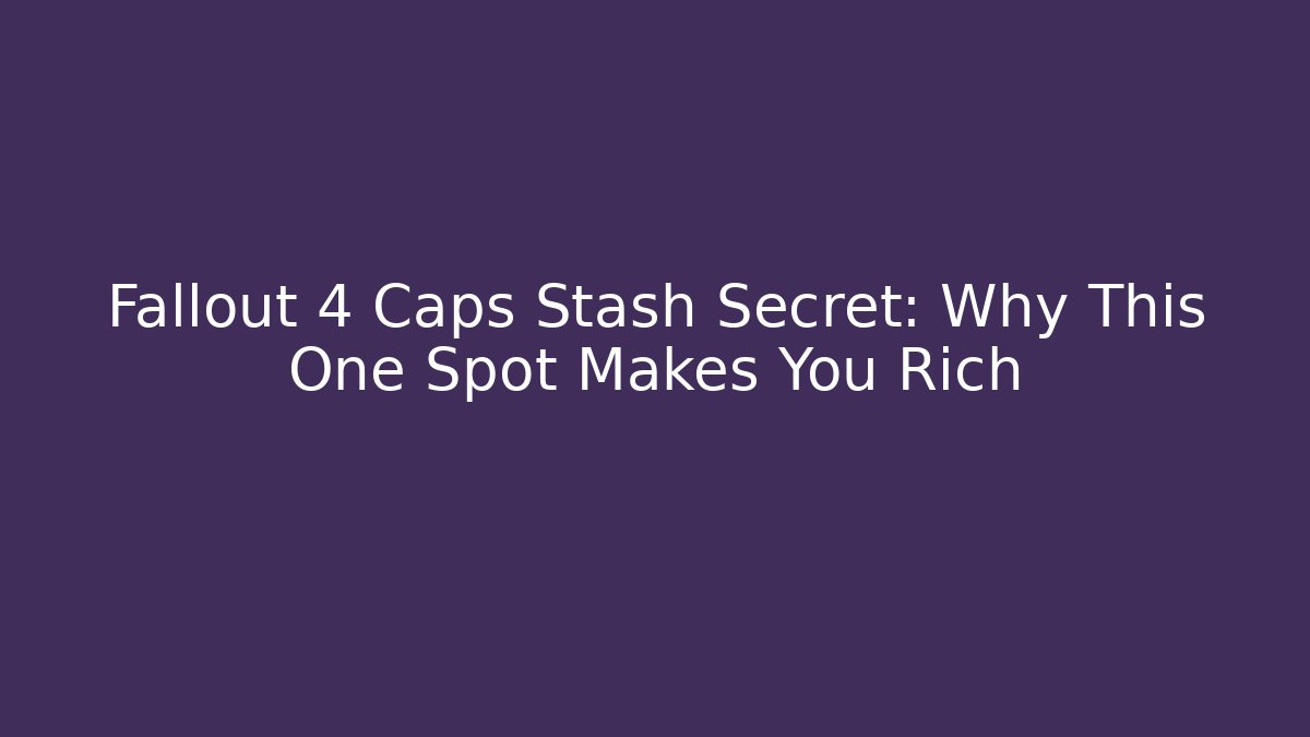 Fallout 4 Caps Stash Secret: Why This One Spot Makes You Rich