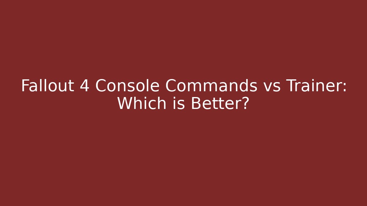 Fallout 4 Console Commands vs Trainer: Which is Better?