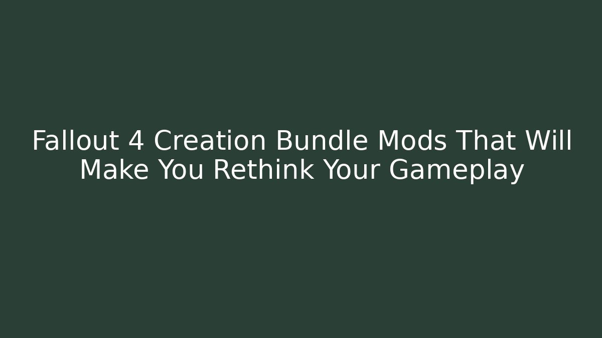 Fallout 4 Creation Bundle Mods That Will Make You Rethink Your Gameplay