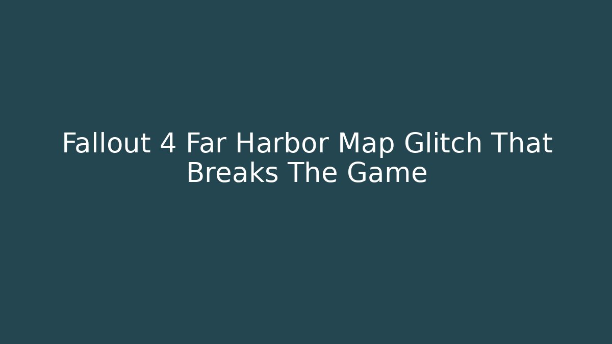 Fallout 4 Far Harbor Map Glitch That Breaks The Game