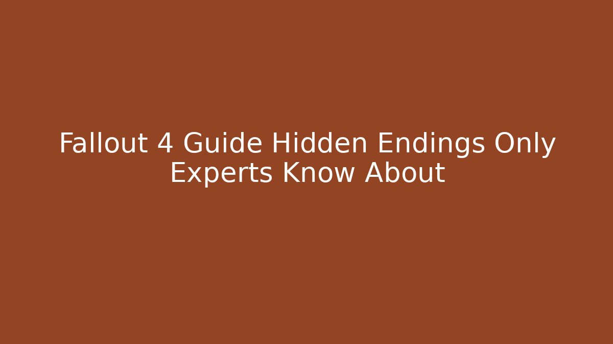 Fallout 4 Guide Hidden Endings Only Experts Know About