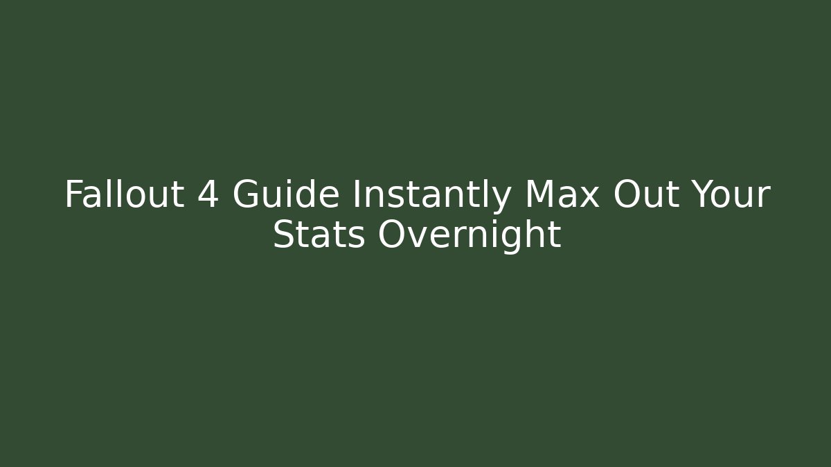 Fallout 4 Guide Instantly Max Out Your Stats Overnight
