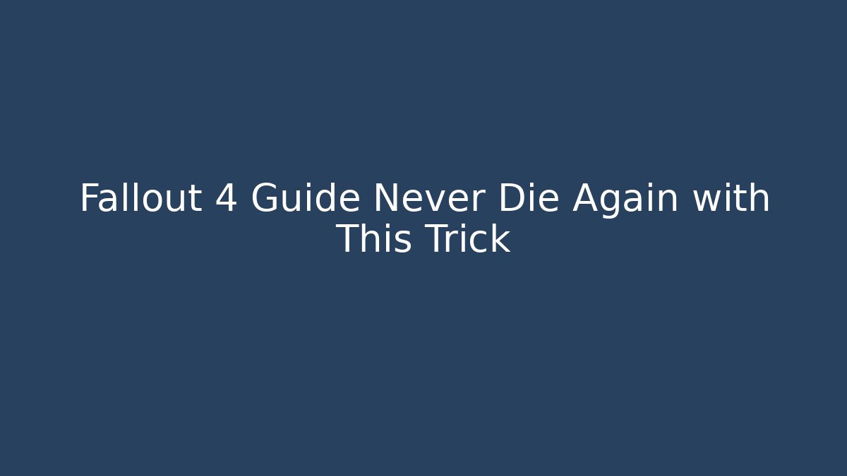 Fallout 4 Guide Never Die Again with This Trick