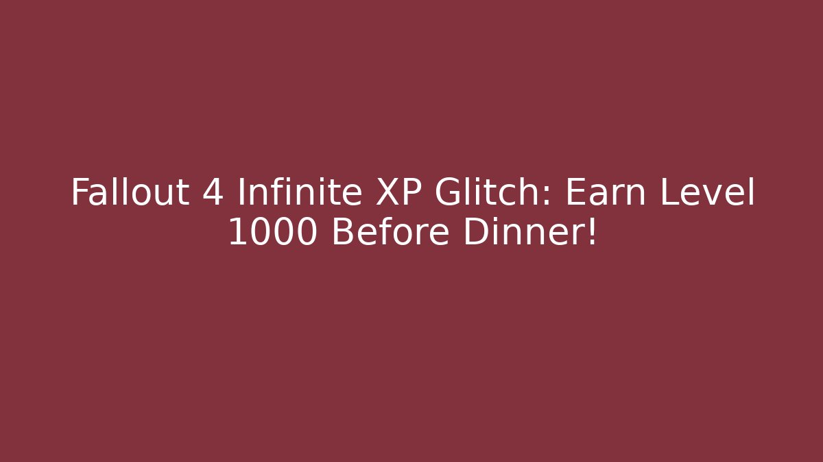 Fallout 4 Infinite XP Glitch: Earn Level 1000 Before Dinner!