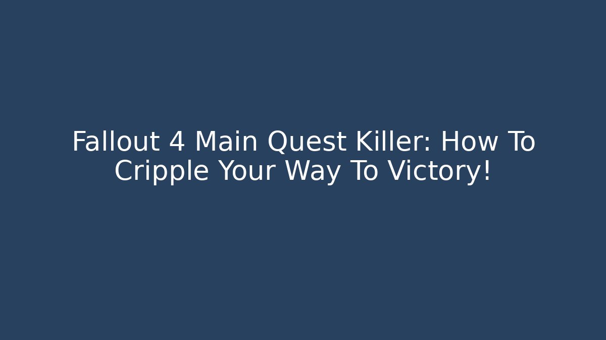 Fallout 4 Main Quest Killer: How To Cripple Your Way To Victory!