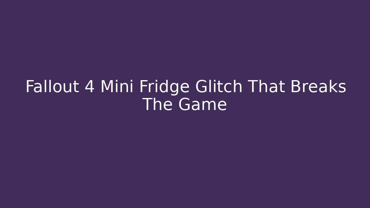 Fallout 4 Mini Fridge Glitch That Breaks The Game - Método de Aprovação